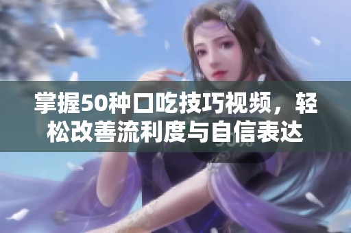 掌握50种口吃技巧视频，轻松改善流利度与自信表达