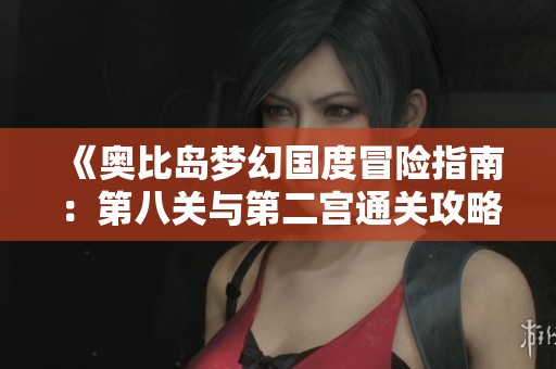 《奥比岛梦幻国度冒险指南：第八关与第二宫通关攻略》
