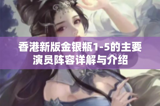 香港新版金银瓶1-5的主要演员阵容详解与介绍