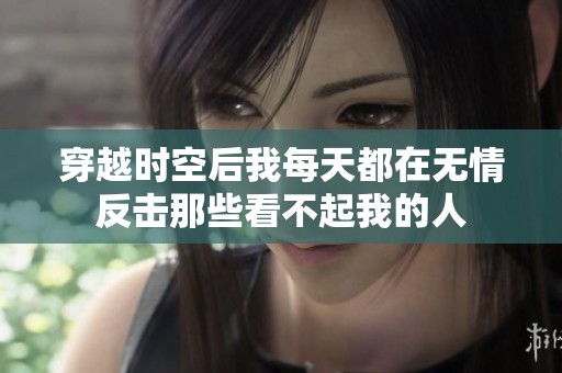 穿越时空后我每天都在无情反击那些看不起我的人