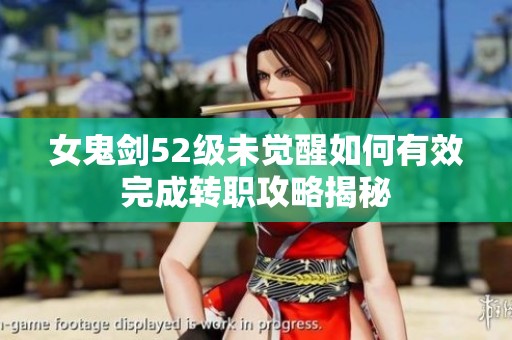 女鬼剑52级未觉醒如何有效完成转职攻略揭秘