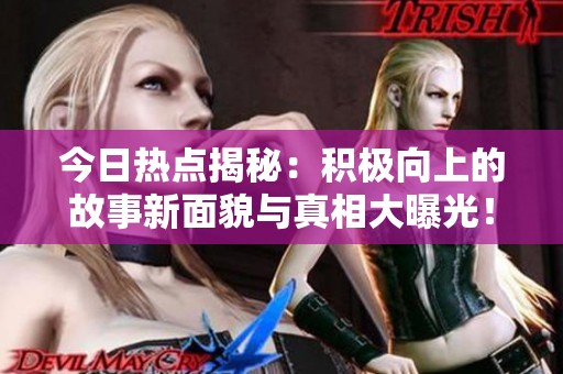 今日热点揭秘：积极向上的故事新面貌与真相大曝光！