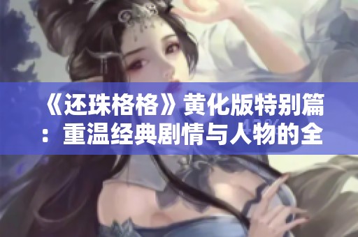 《还珠格格》黄化版特别篇：重温经典剧情与人物的全新解读