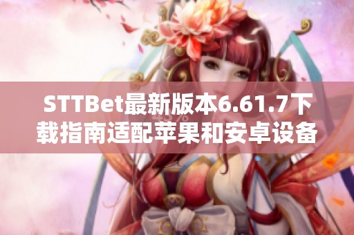 STTBet最新版本6.61.7下载指南适配苹果和安卓设备