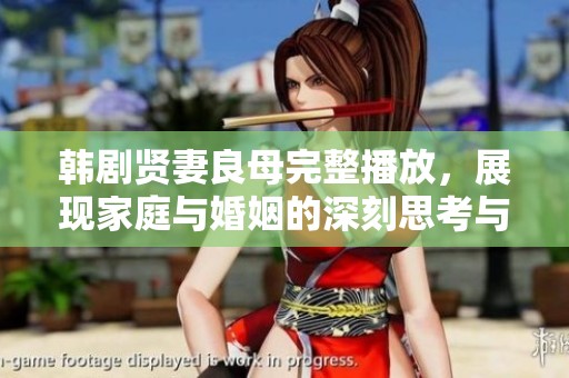 韩剧贤妻良母完整播放，展现家庭与婚姻的深刻思考与情感纠葛