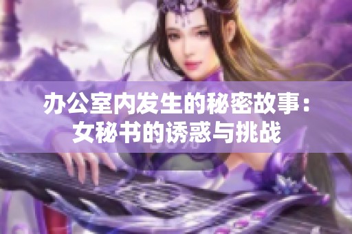 办公室内发生的秘密故事：女秘书的诱惑与挑战
