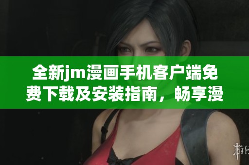 全新jm漫画手机客户端免费下载及安装指南，畅享漫画世界