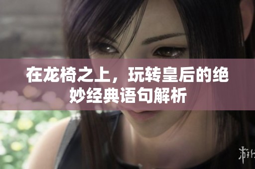 在龙椅之上，玩转皇后的绝妙经典语句解析