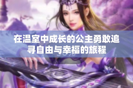 在温室中成长的公主勇敢追寻自由与幸福的旅程
