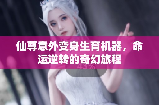 仙尊意外变身生育机器，命运逆转的奇幻旅程