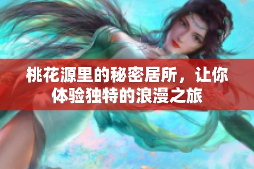 桃花源里的秘密居所，让你体验独特的浪漫之旅