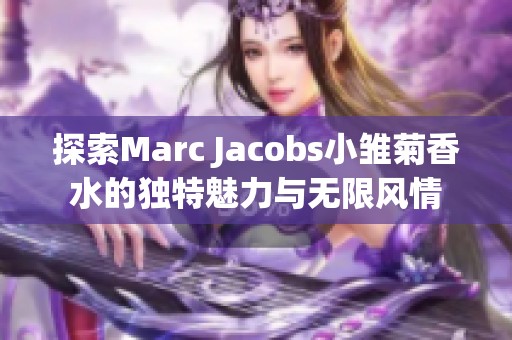 探索Marc Jacobs小雏菊香水的独特魅力与无限风情