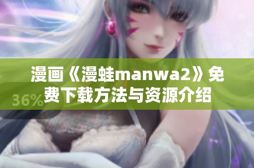 漫画《漫蛙manwa2》免费下载方法与资源介绍