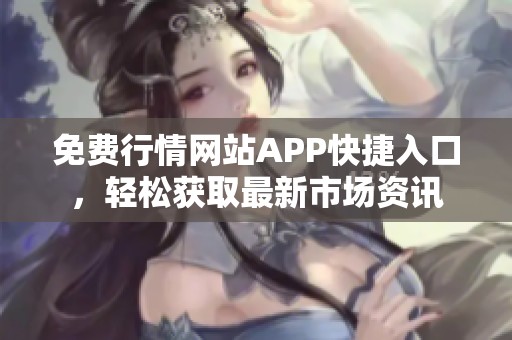 免费行情网站APP快捷入口，轻松获取最新市场资讯