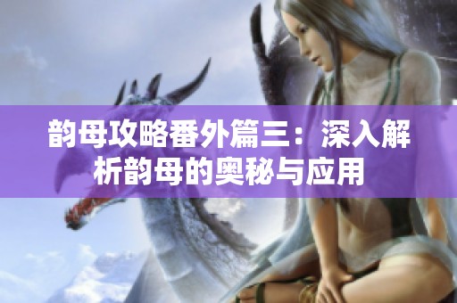 韵母攻略番外篇三：深入解析韵母的奥秘与应用