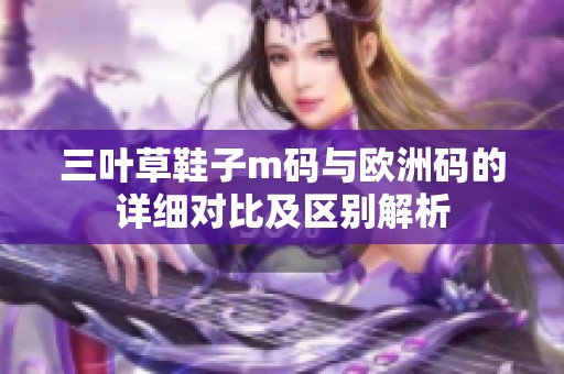 三叶草鞋子m码与欧洲码的详细对比及区别解析