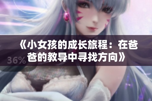 《小女孩的成长旅程：在爸爸的教导中寻找方向》