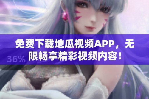 免费下载地瓜视频APP，无限畅享精彩视频内容！