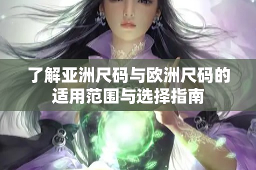 了解亚洲尺码与欧洲尺码的适用范围与选择指南