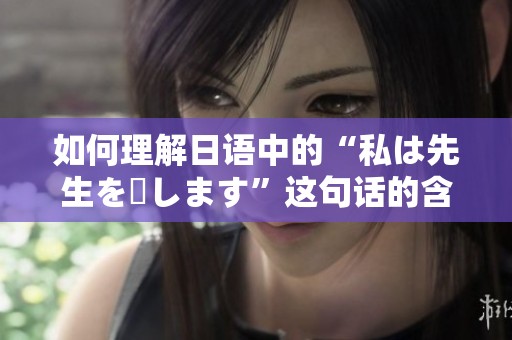 如何理解日语中的“私は先生を愛します”这句话的含义