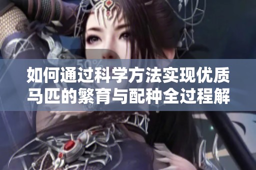 如何通过科学方法实现优质马匹的繁育与配种全过程解析
