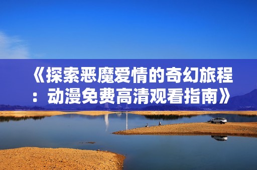 《探索恶魔爱情的奇幻旅程：动漫免费高清观看指南》