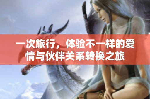 一次旅行，体验不一样的爱情与伙伴关系转换之旅
