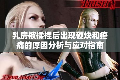 乳房被揉捏后出现硬块和疼痛的原因分析与应对指南