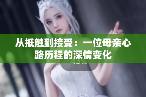 从抵触到接受：一位母亲心路历程的深情变化