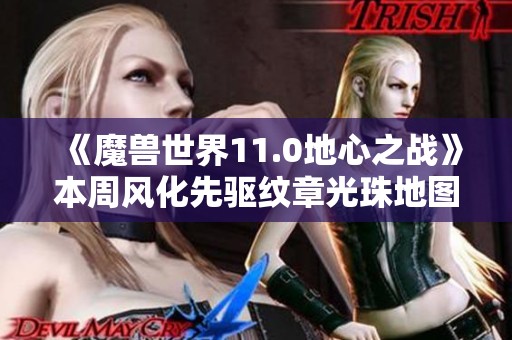 《魔兽世界11.0地心之战》本周风化先驱纹章光珠地图更新安排解析