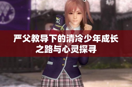 严父教导下的清冷少年成长之路与心灵探寻