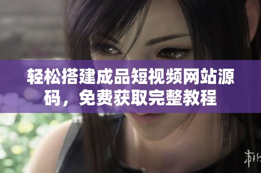 轻松搭建成品短视频网站源码，免费获取完整教程