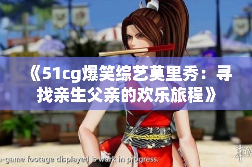 《51cg爆笑综艺莫里秀：寻找亲生父亲的欢乐旅程》