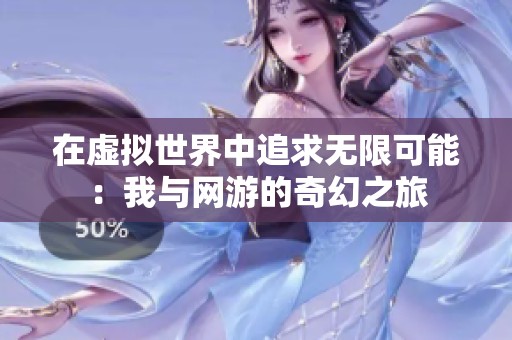 在虚拟世界中追求无限可能：我与网游的奇幻之旅