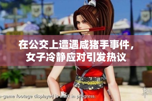在公交上遭遇咸猪手事件，女子冷静应对引发热议