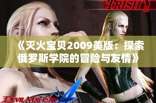 《灭火宝贝2009美版：探索俄罗斯学院的冒险与友情》