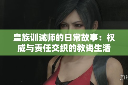 皇族训诫师的日常故事：权威与责任交织的教诲生活