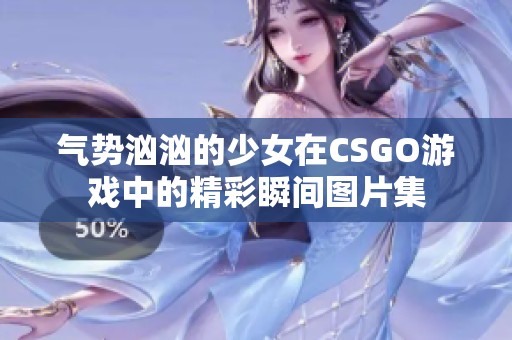 气势汹汹的少女在CSGO游戏中的精彩瞬间图片集