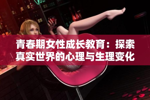 青春期女性成长教育：探索真实世界的心理与生理变化