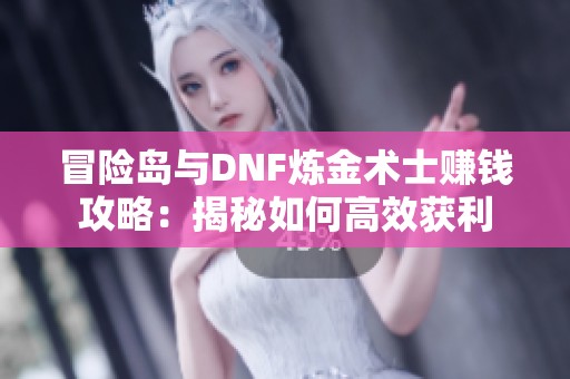 冒险岛与DNF炼金术士赚钱攻略：揭秘如何高效获利