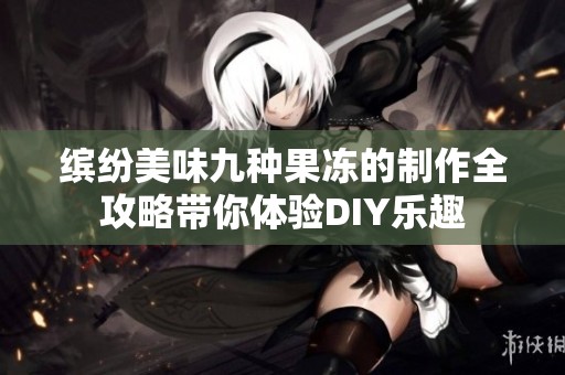 缤纷美味九种果冻的制作全攻略带你体验DIY乐趣