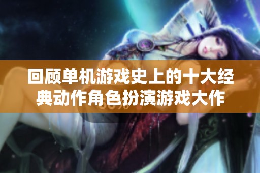 回顾单机游戏史上的十大经典动作角色扮演游戏大作