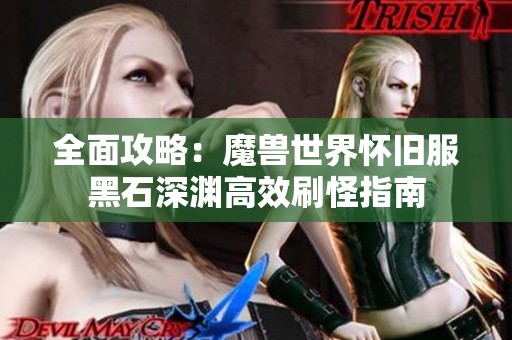 全面攻略：魔兽世界怀旧服黑石深渊高效刷怪指南