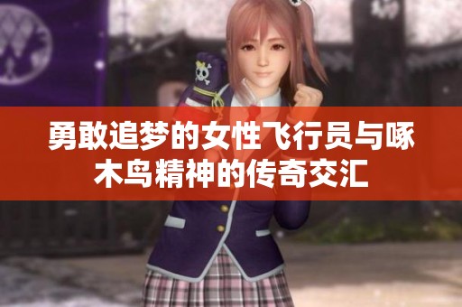 勇敢追梦的女性飞行员与啄木鸟精神的传奇交汇