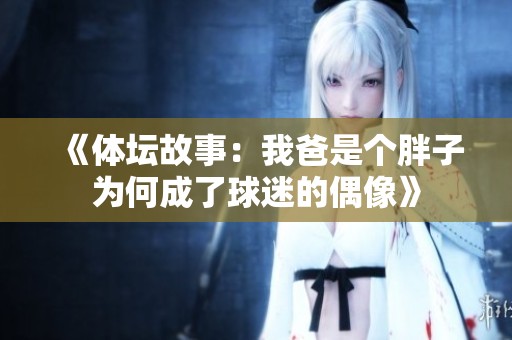 《体坛故事：我爸是个胖子为何成了球迷的偶像》