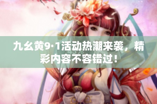 九幺黄9·1活动热潮来袭，精彩内容不容错过！