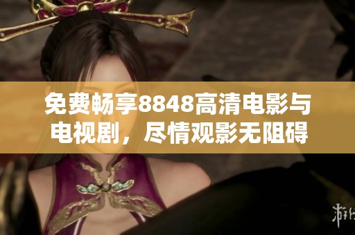 免费畅享8848高清电影与电视剧，尽情观影无阻碍
