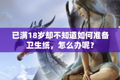 已满18岁却不知道如何准备卫生纸，怎么办呢？