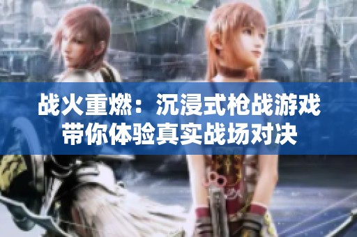 战火重燃：沉浸式枪战游戏带你体验真实战场对决