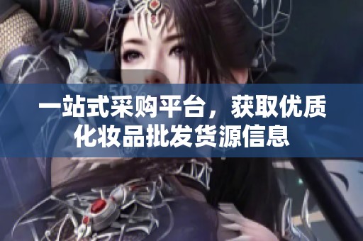 一站式采购平台，获取优质化妆品批发货源信息